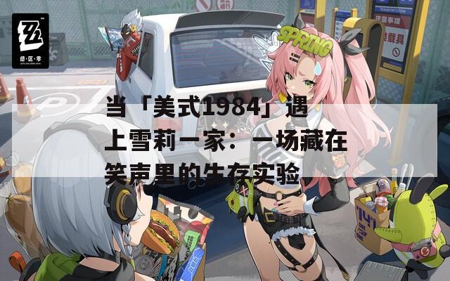 当「美式1984」遇上雪莉一家：一场藏在笑声里的生存实验