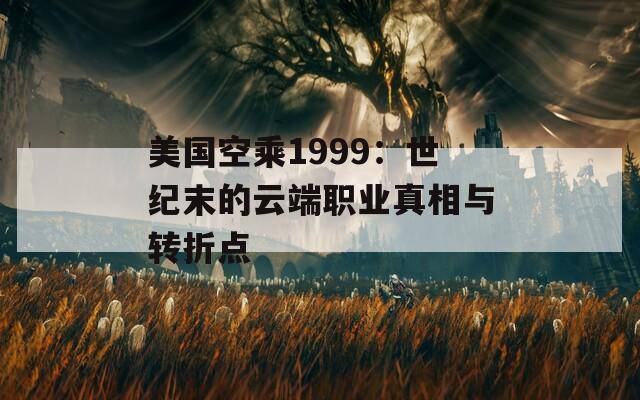 美国空乘1999：世纪末的云端职业真相与转折点