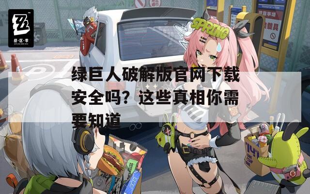 绿巨人破解版官网下载安全吗？这些真相你需要知道