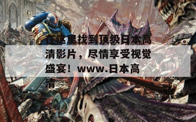 在这里找到顶级日本高清影片，尽情享受视觉盛宴！www.日本高清