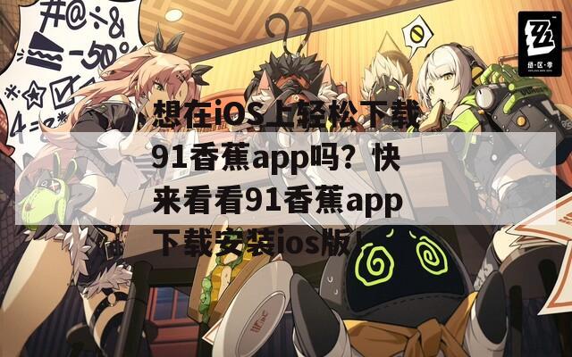 想在iOS上轻松下载91香蕉app吗？快来看看91香蕉app下载安装ios版！