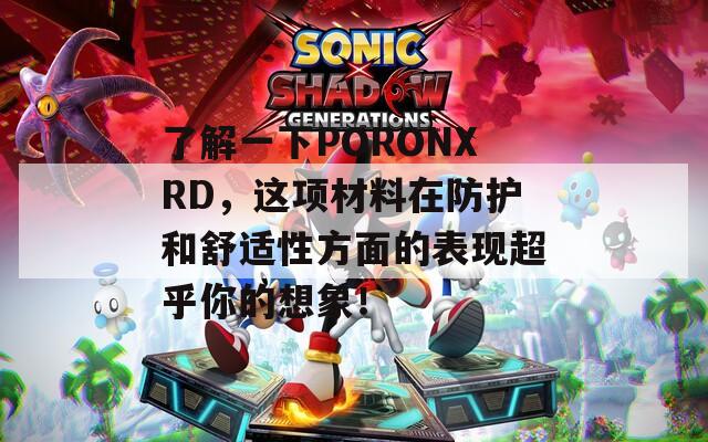 了解一下PORONXRD，这项材料在防护和舒适性方面的表现超乎你的想象！