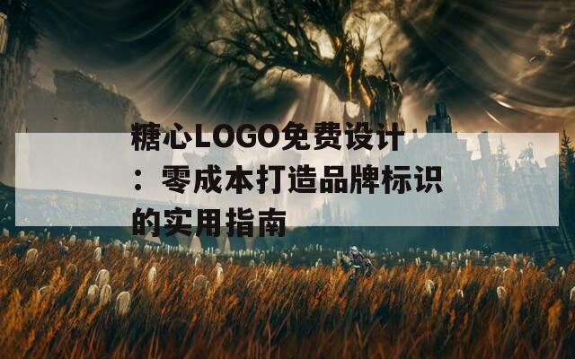 糖心LOGO免费设计：零成本打造品牌标识的实用指南