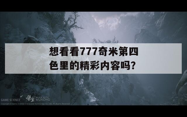想看看777奇米第四色里的精彩内容吗？