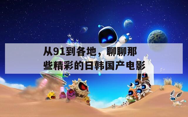 从91到各地，聊聊那些精彩的日韩国产电影