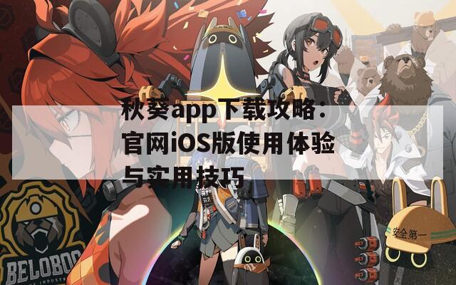 秋葵app下载攻略：官网iOS版使用体验与实用技巧
