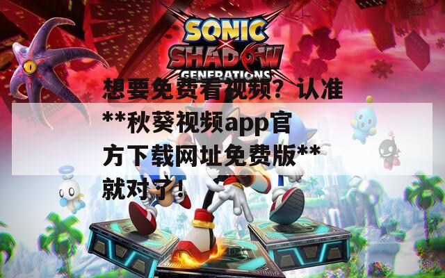 想要免费看视频？认准**秋葵视频app官方下载网址免费版**就对了！