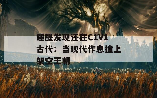 睡醒发现还在C1V1古代：当现代作息撞上架空王朝