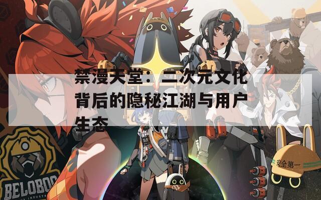 禁漫天堂：二次元文化背后的隐秘江湖与用户生态