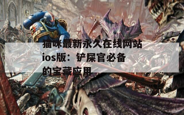 猫咪最新永久在线网站ios版：铲屎官必备的宝藏应用