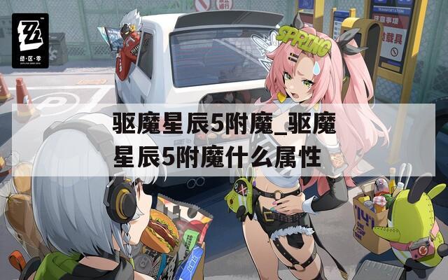 驱魔星辰5附魔_驱魔星辰5附魔什么属性