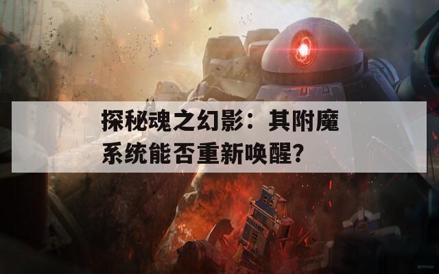 探秘魂之幻影：其附魔系统能否重新唤醒？