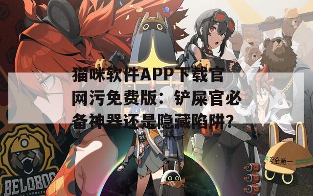 猫咪软件APP下载官网污免费版：铲屎官必备神器还是隐藏陷阱？