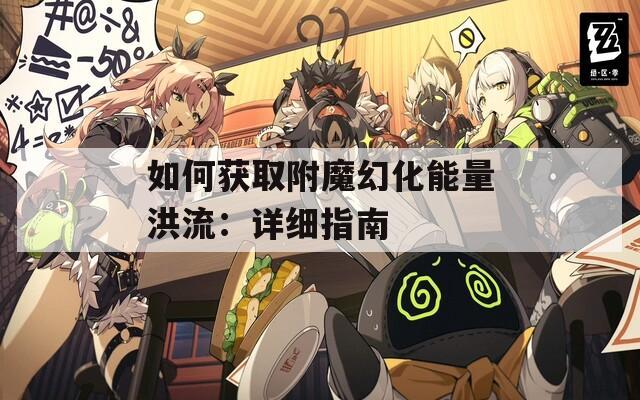 如何获取附魔幻化能量洪流：详细指南