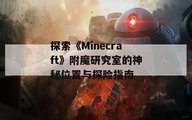 探索《Minecraft》附魔研究室的神秘位置与探险指南