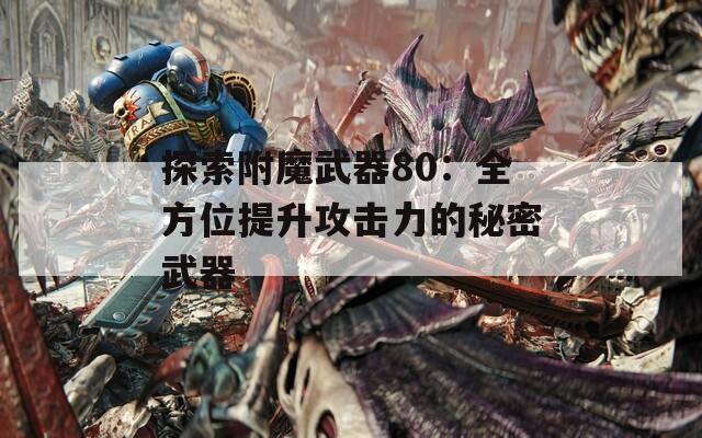探索附魔武器80：全方位提升攻击力的秘密武器