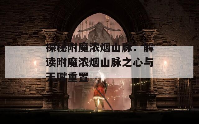 探秘附魔浓烟山脉：解读附魔浓烟山脉之心与天赋重置