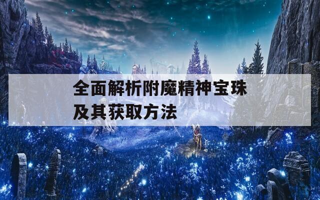 全面解析附魔精神宝珠及其获取方法