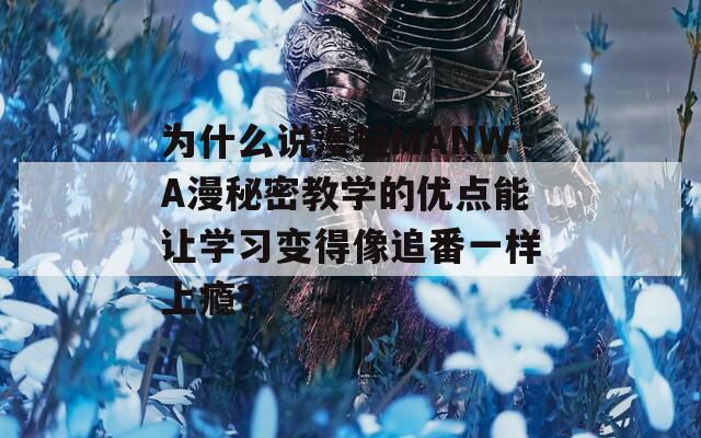 为什么说漫蛙MANWA漫秘密教学的优点能让学习变得像追番一样上瘾？