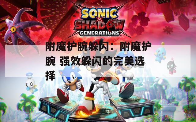 附魔护腕躲闪：附魔护腕 强效躲闪的完美选择