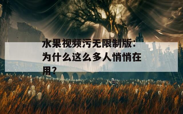 水果视频污无限制版：为什么这么多人悄悄在用？