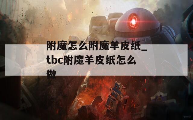 附魔怎么附魔羊皮纸_tbc附魔羊皮纸怎么做
