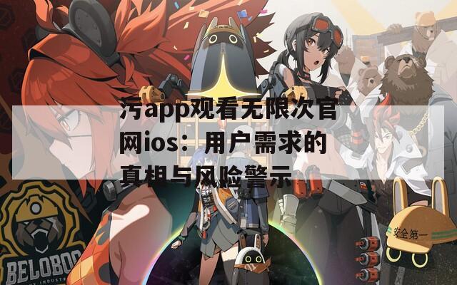 污app观看无限次官网ios：用户需求的真相与风险警示