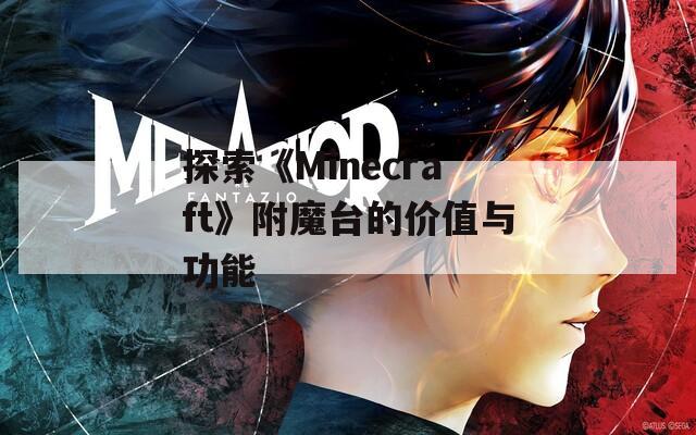 探索《Minecraft》附魔台的价值与功能