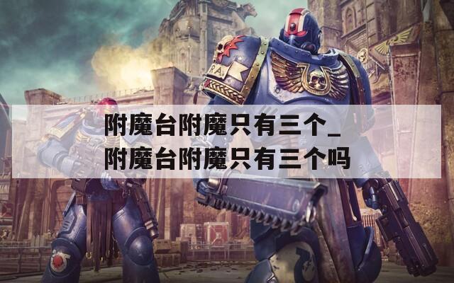 附魔台附魔只有三个_附魔台附魔只有三个吗