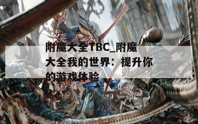 附魔大全TBC_附魔大全我的世界：提升你的游戏体验