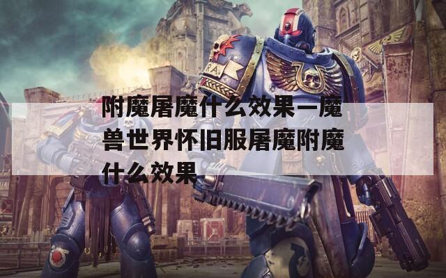 附魔屠魔什么效果—魔兽世界怀旧服屠魔附魔什么效果
