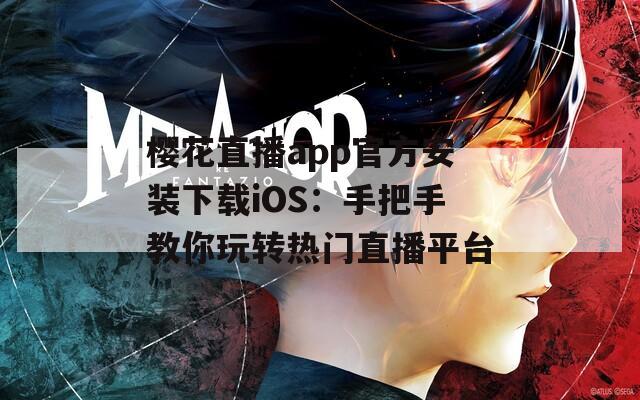 樱花直播app官方安装下载iOS：手把手教你玩转热门直播平台