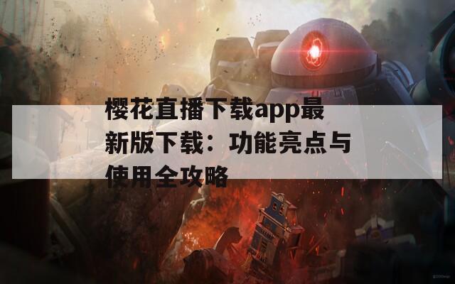 樱花直播下载app最新版下载：功能亮点与使用全攻略