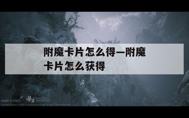 附魔卡片怎么得—附魔卡片怎么获得