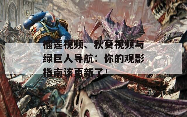 榴莲视频、秋葵视频与绿巨人导航：你的观影指南该更新了！