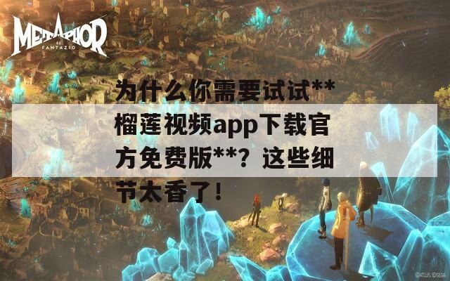 为什么你需要试试**榴莲视频app下载官方免费版**？这些细节太香了！
