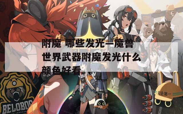 附魔 哪些发光—魔兽世界武器附魔发光什么颜色好看