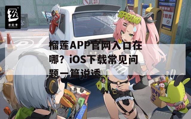 榴莲APP官网入口在哪？iOS下载常见问题一篇说透