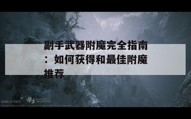 副手武器附魔完全指南：如何获得和最佳附魔推荐