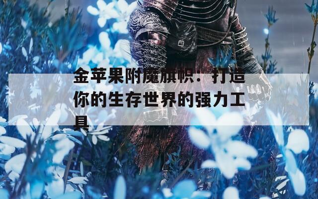 金苹果附魔旗帜：打造你的生存世界的强力工具