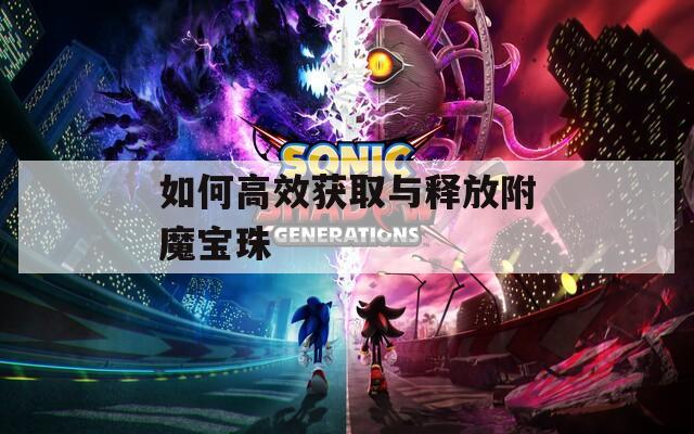 如何高效获取与释放附魔宝珠
