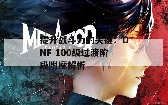 提升战斗力的关键：DNF 100级过渡阶段附魔解析