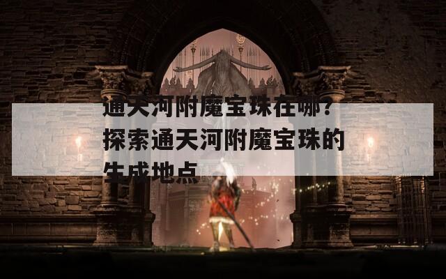 通天河附魔宝珠在哪？探索通天河附魔宝珠的生成地点