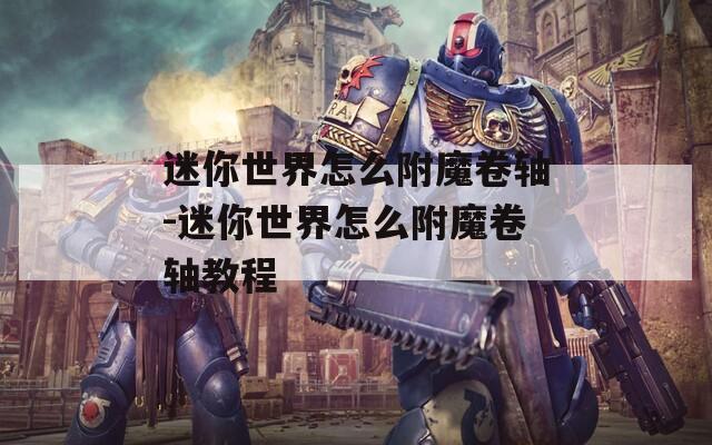 迷你世界怎么附魔卷轴-迷你世界怎么附魔卷轴教程