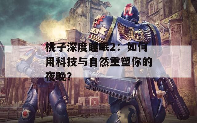 桃子深度睡眠2：如何用科技与自然重塑你的夜晚？