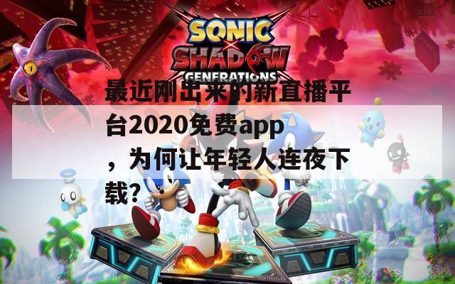 最近刚出来的新直播平台2020免费app，为何让年轻人连夜下载？