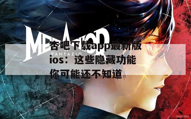 杏吧下载app最新版ios：这些隐藏功能你可能还不知道