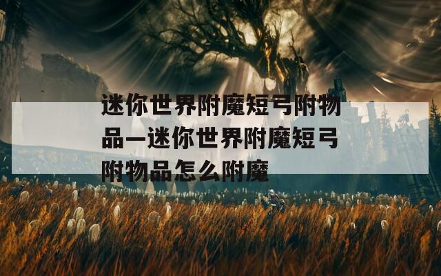 迷你世界附魔短弓附物品—迷你世界附魔短弓附物品怎么附魔