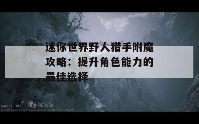 迷你世界野人猎手附魔攻略：提升角色能力的最佳选择