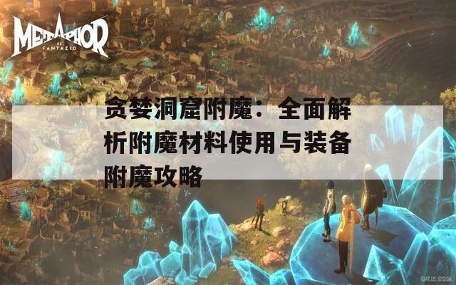 贪婪洞窟附魔：全面解析附魔材料使用与装备附魔攻略